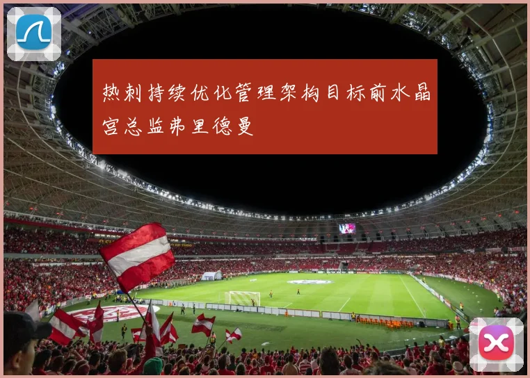 热刺持续优化管理架构目标前水晶宫总监弗里德曼
