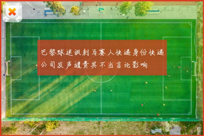 巴黎球迷讽刺马赛人快递身份快递公司发声谴责其不当言论影响