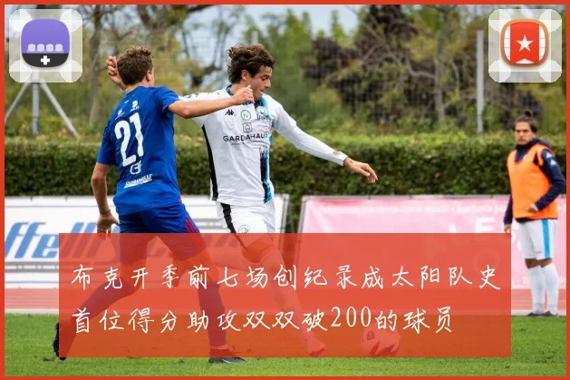 布克开季前七场创纪录成太阳队史首位得分助攻双双破200的球员