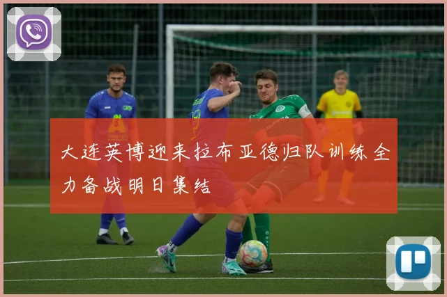 大连英博迎来拉布亚德归队训练全力备战明日集结