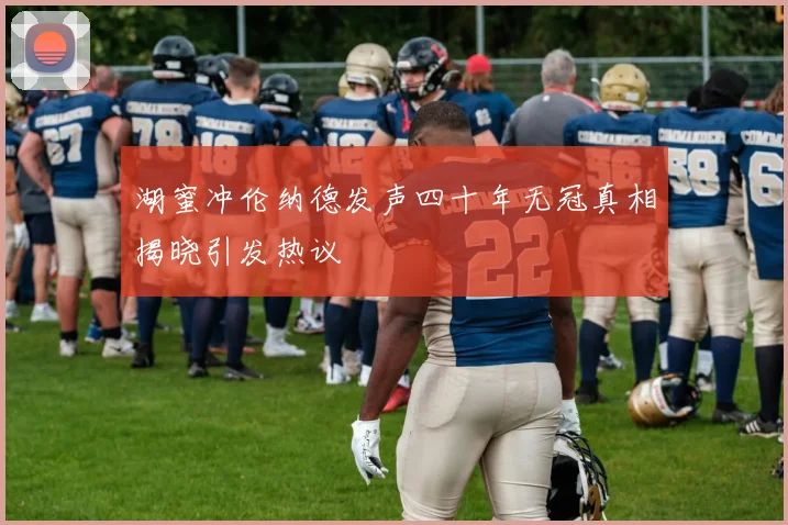 湖蜜冲伦纳德发声四十年无冠真相揭晓引发热议
