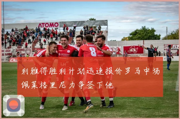 利雅得胜利计划迅速报价罗马中场佩莱格里尼力争签下他
