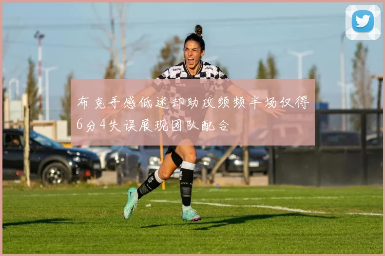 布克手感低迷却助攻频频半场仅得6分4失误展现团队配合