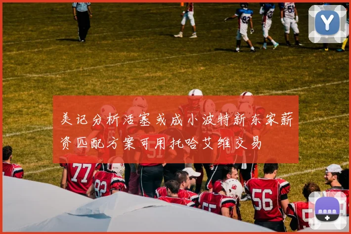 美记分析活塞或成小波特新东家薪资匹配方案可用托哈艾维交易