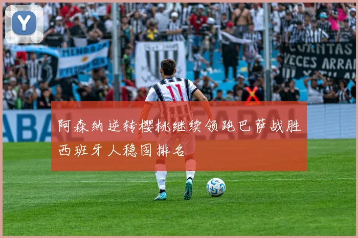 阿森纳逆转樱桃继续领跑巴萨战胜西班牙人稳固排名
