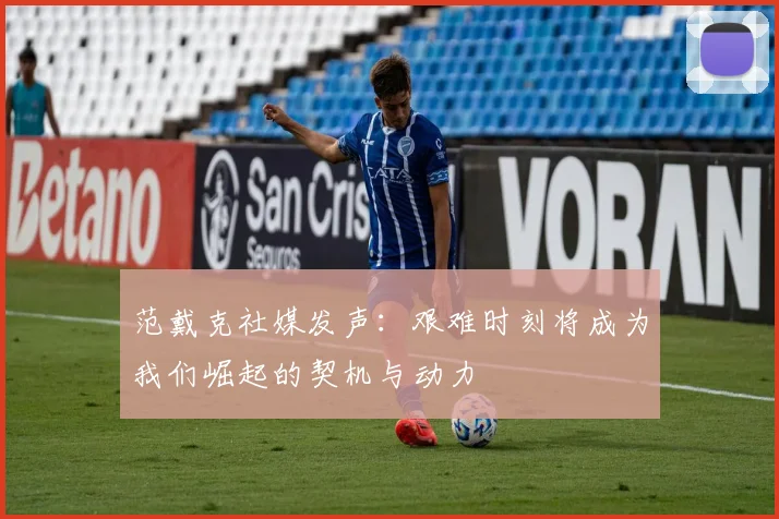 范戴克社媒发声：艰难时刻将成为我们崛起的契机与动力
