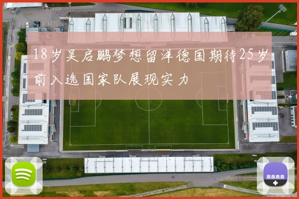 18岁吴启鹏梦想留洋德国期待25岁前入选国家队展现实力
