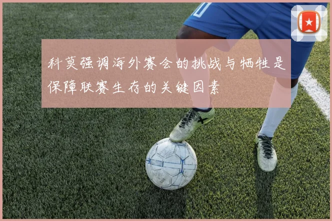 科莫强调海外赛会的挑战与牺牲是保障联赛生存的关键因素