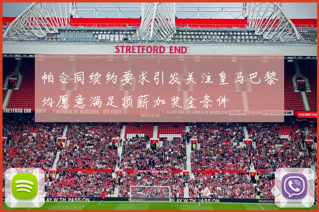 帕合同续约要求引发关注皇马巴黎均愿意满足顶薪加奖金条件