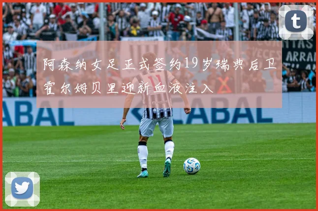 阿森纳女足正式签约19岁瑞典后卫霍尔姆贝里迎新血液注入