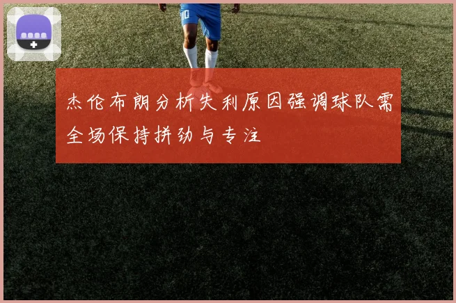 杰伦布朗分析失利原因强调球队需全场保持拼劲与专注