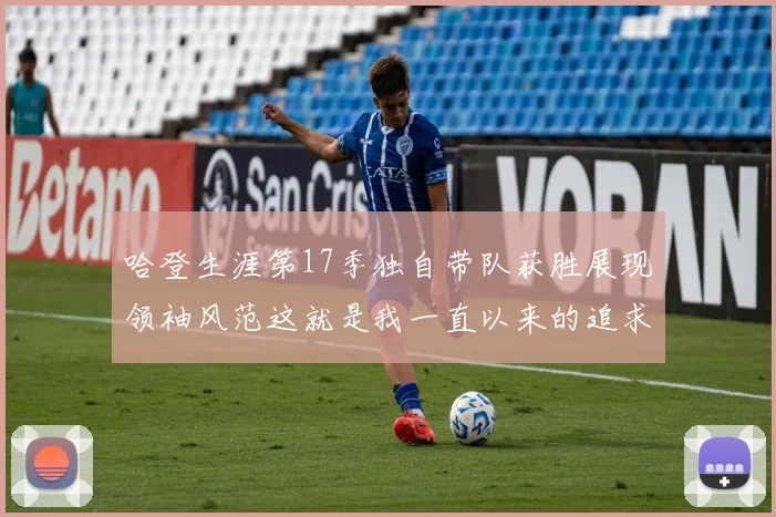 哈登生涯第17季独自带队获胜展现领袖风范这就是我一直以来的追求