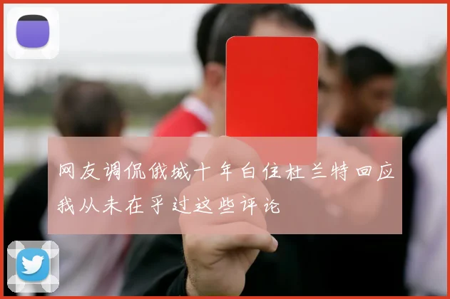 网友调侃俄城十年白住杜兰特回应我从未在乎过这些评论