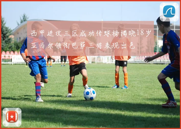 西甲进攻三区成功传球榜揭晓18岁亚马尔领衔巴萨三将表现出色