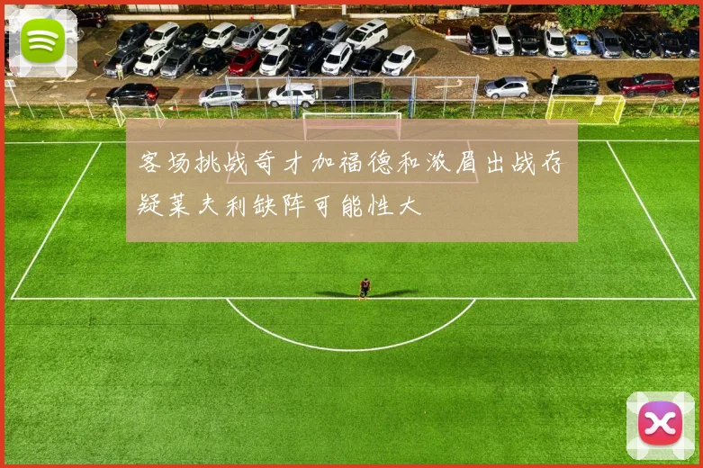 客场挑战奇才加福德和浓眉出战存疑莱夫利缺阵可能性大
