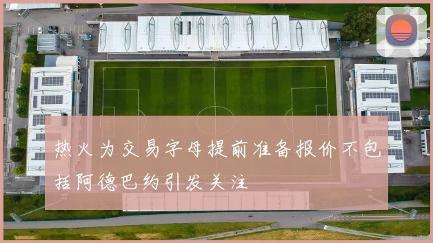 热火为交易字母提前准备报价不包括阿德巴约引发关注