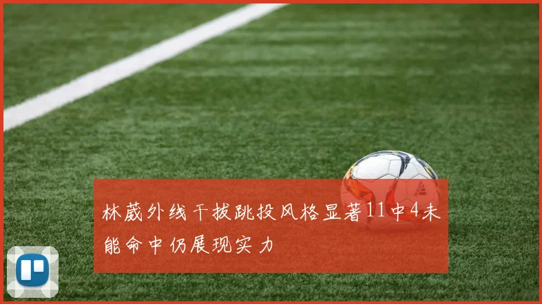 林葳外线干拔跳投风格显著11中4未能命中仍展现实力