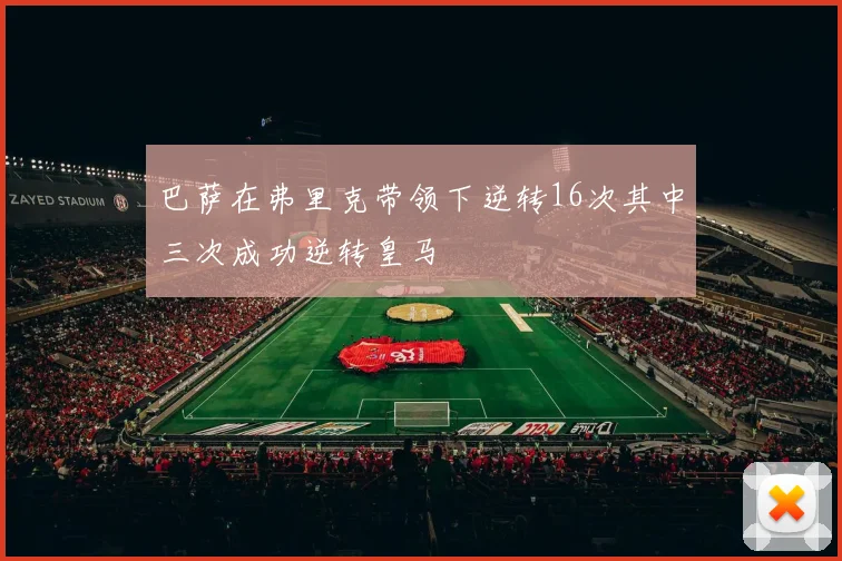 巴萨在弗里克带领下逆转16次其中三次成功逆转皇马