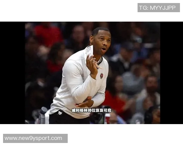 威利格林面临压力鹈鹕主帅职位岌岌可危或需寻求新机会